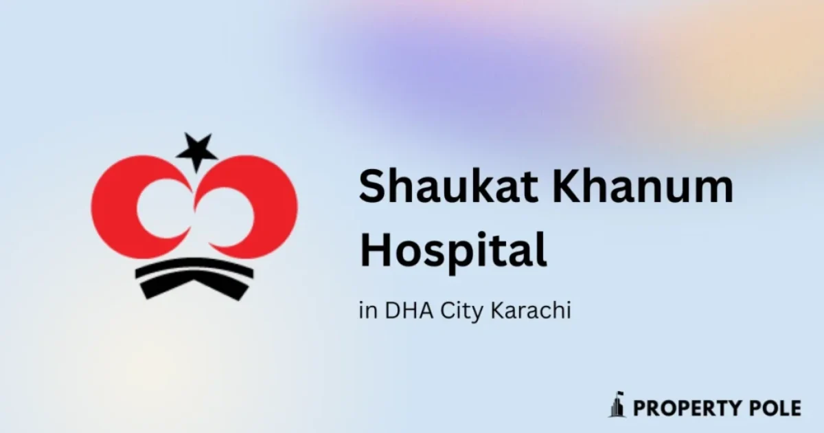 How Shaukat Khanum Hospital is Driving Property Values in DHA City Karachi